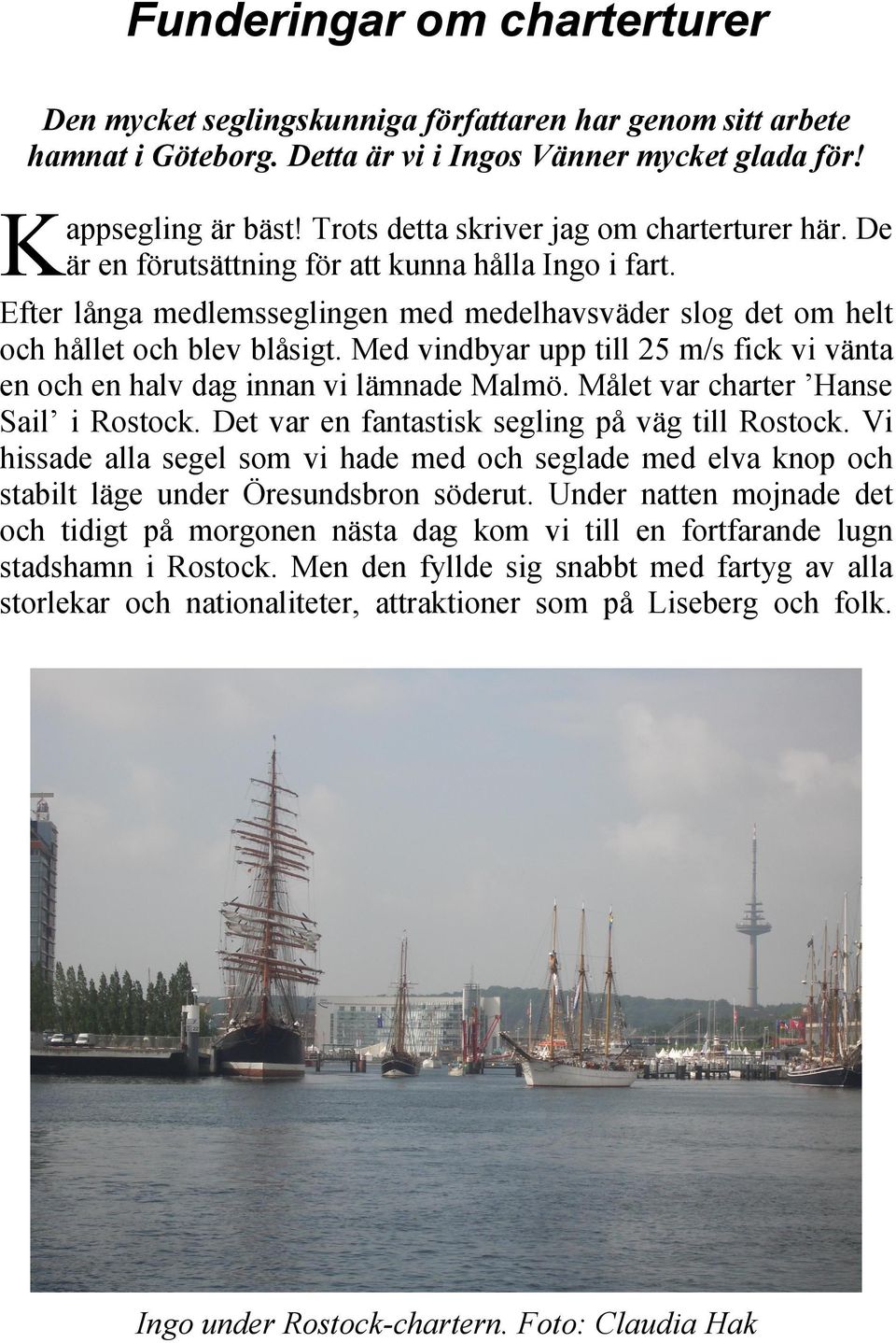 Med vindbyar upp till 25 m/s fick vi vänta en och en halv dag innan vi lämnade Malmö. Målet var charter Hanse Sail i Rostock. Det var en fantastisk segling på väg till Rostock.