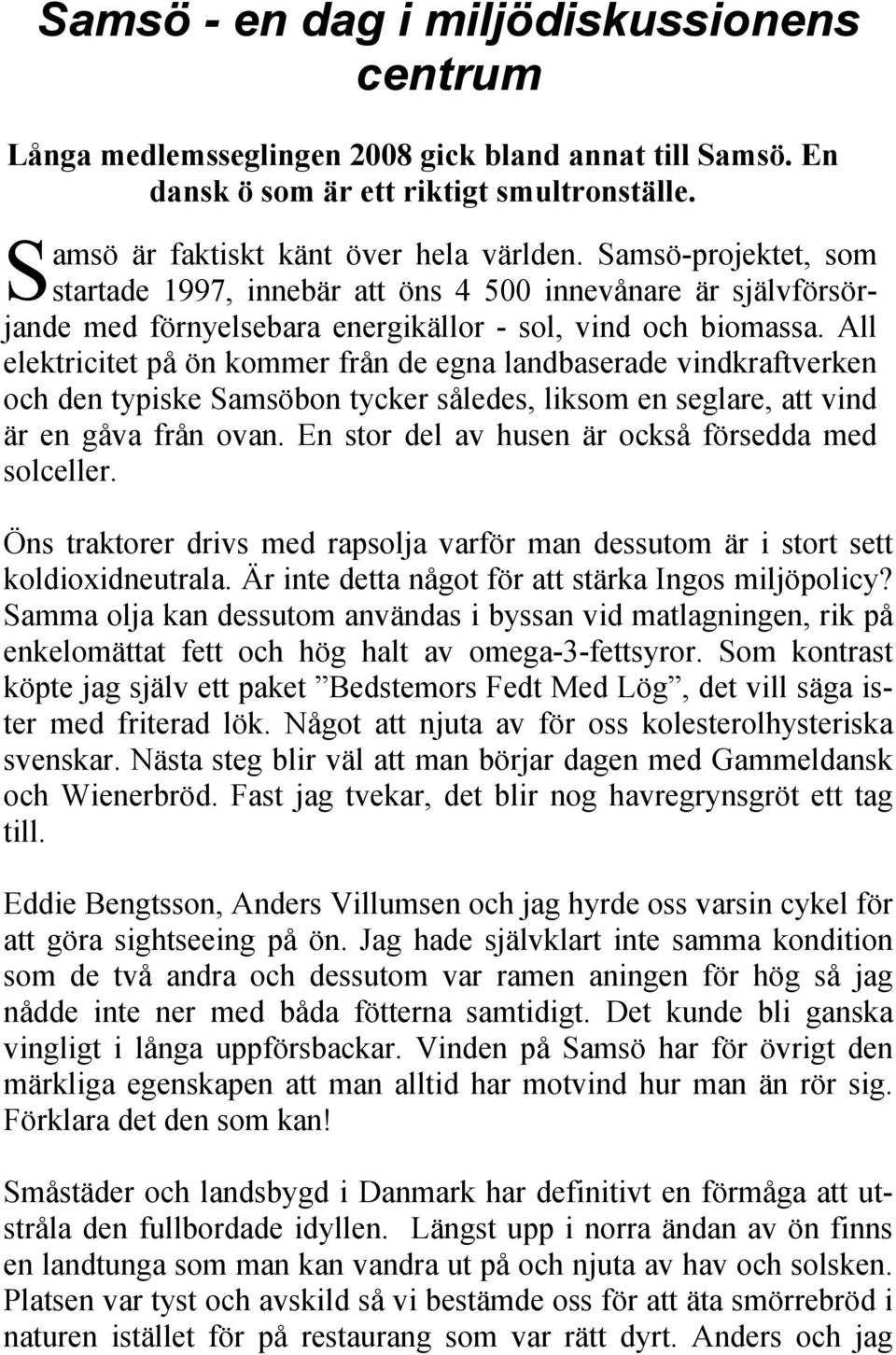 All elektricitet på ön kommer från de egna landbaserade vindkraftverken och den typiske Samsöbon tycker således, liksom en seglare, att vind är en gåva från ovan.