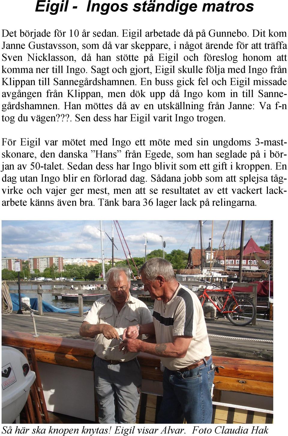 Sagt och gjort, Eigil skulle följa med Ingo från Klippan till Sannegårdshamnen. En buss gick fel och Eigil missade avgången från Klippan, men dök upp då Ingo kom in till Sannegårdshamnen.