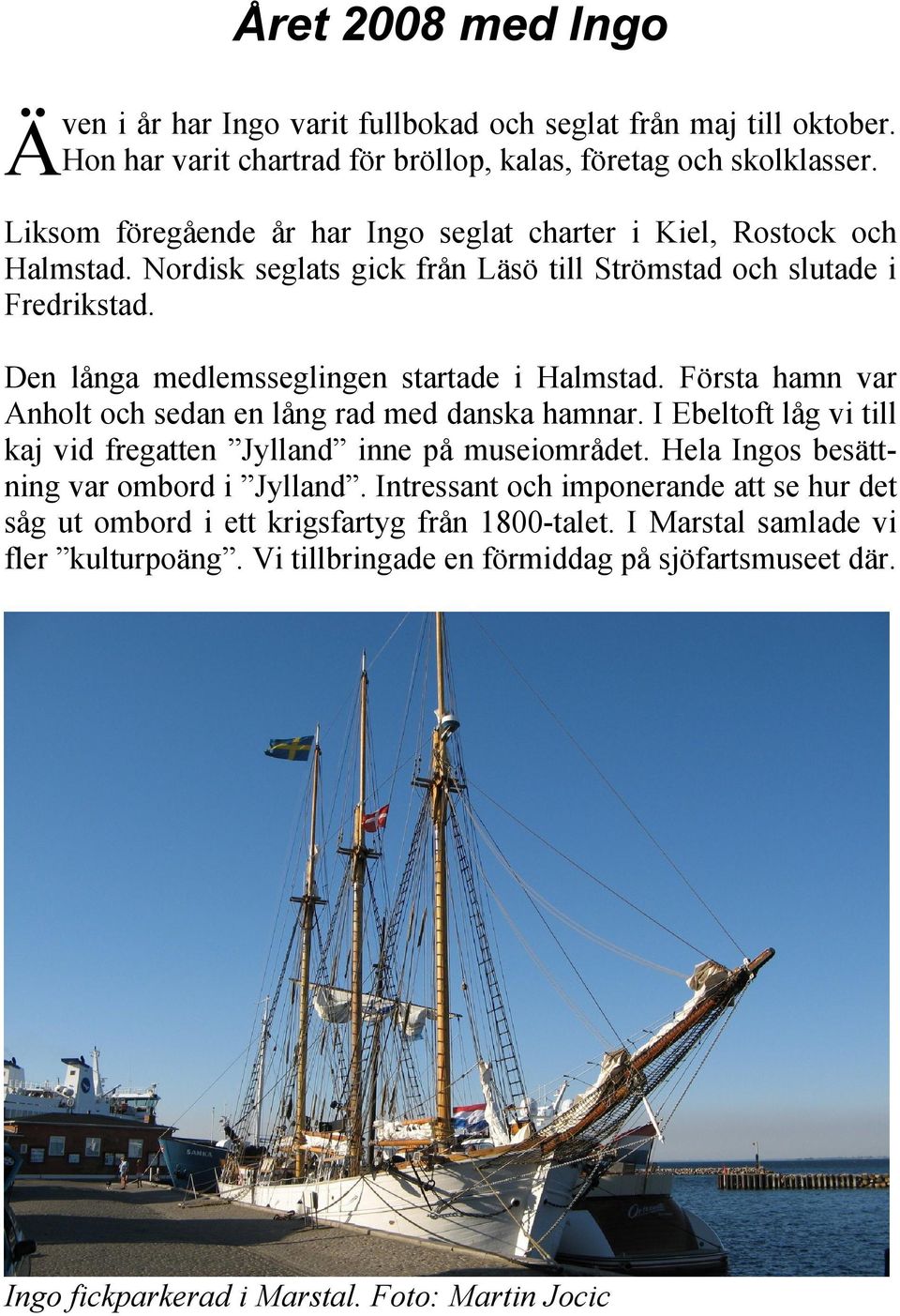 Den långa medlemsseglingen startade i Halmstad. Första hamn var Anholt och sedan en lång rad med danska hamnar. I Ebeltoft låg vi till kaj vid fregatten Jylland inne på museiområdet.