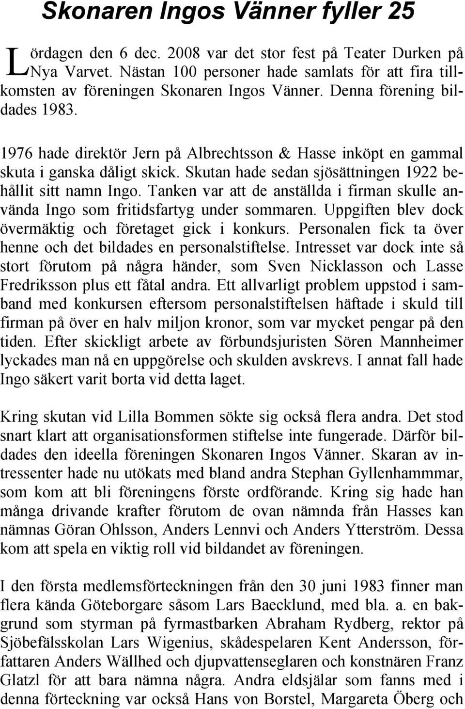 1976 hade direktör Jern på Albrechtsson & Hasse inköpt en gammal skuta i ganska dåligt skick. Skutan hade sedan sjösättningen 1922 behållit sitt namn Ingo.