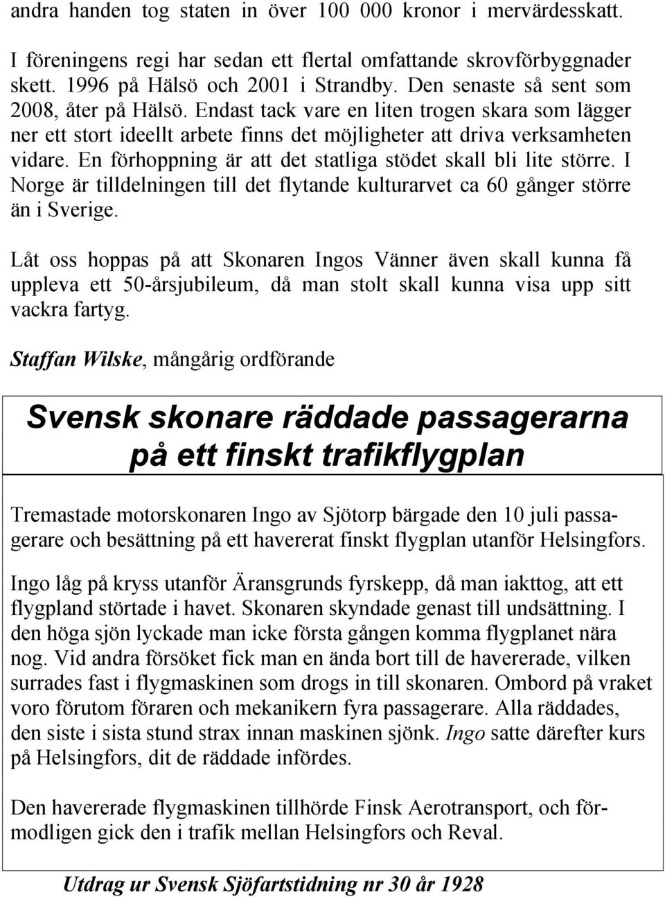 En förhoppning är att det statliga stödet skall bli lite större. I Norge är tilldelningen till det flytande kulturarvet ca 60 gånger större än i Sverige.