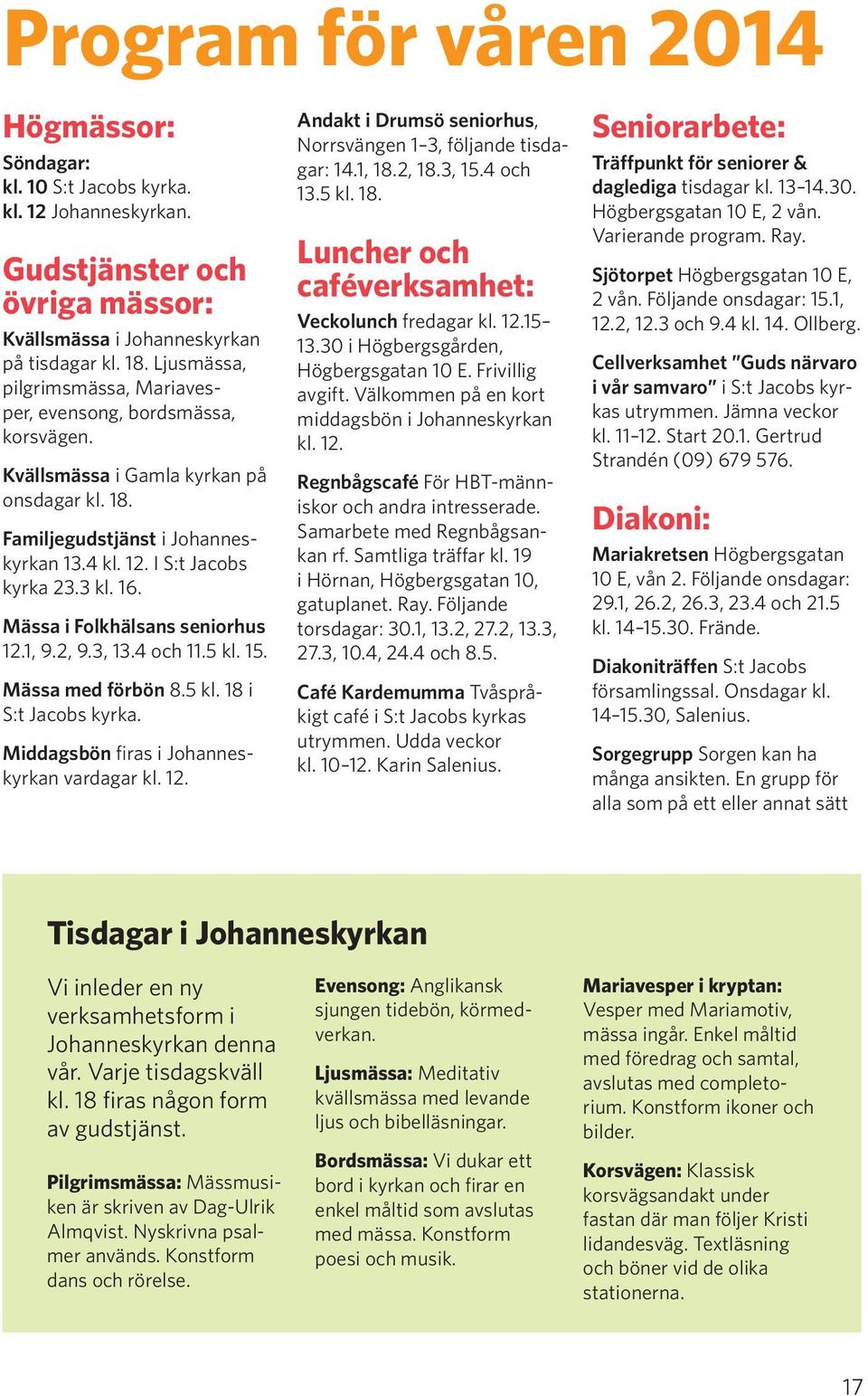 Mässa i Folkhälsans seniorhus 12.1, 9.2, 9.3, 13.4 och 11.5 kl. 15. Mässa med förbön 8.5 kl. 18 i S:t Jacobs kyrka. Middagsbön firas i Johanneskyrkan vardagar kl. 12. Andakt i Drumsö seniorhus, Norrsvängen 1 3, följande tisdagar: 14.