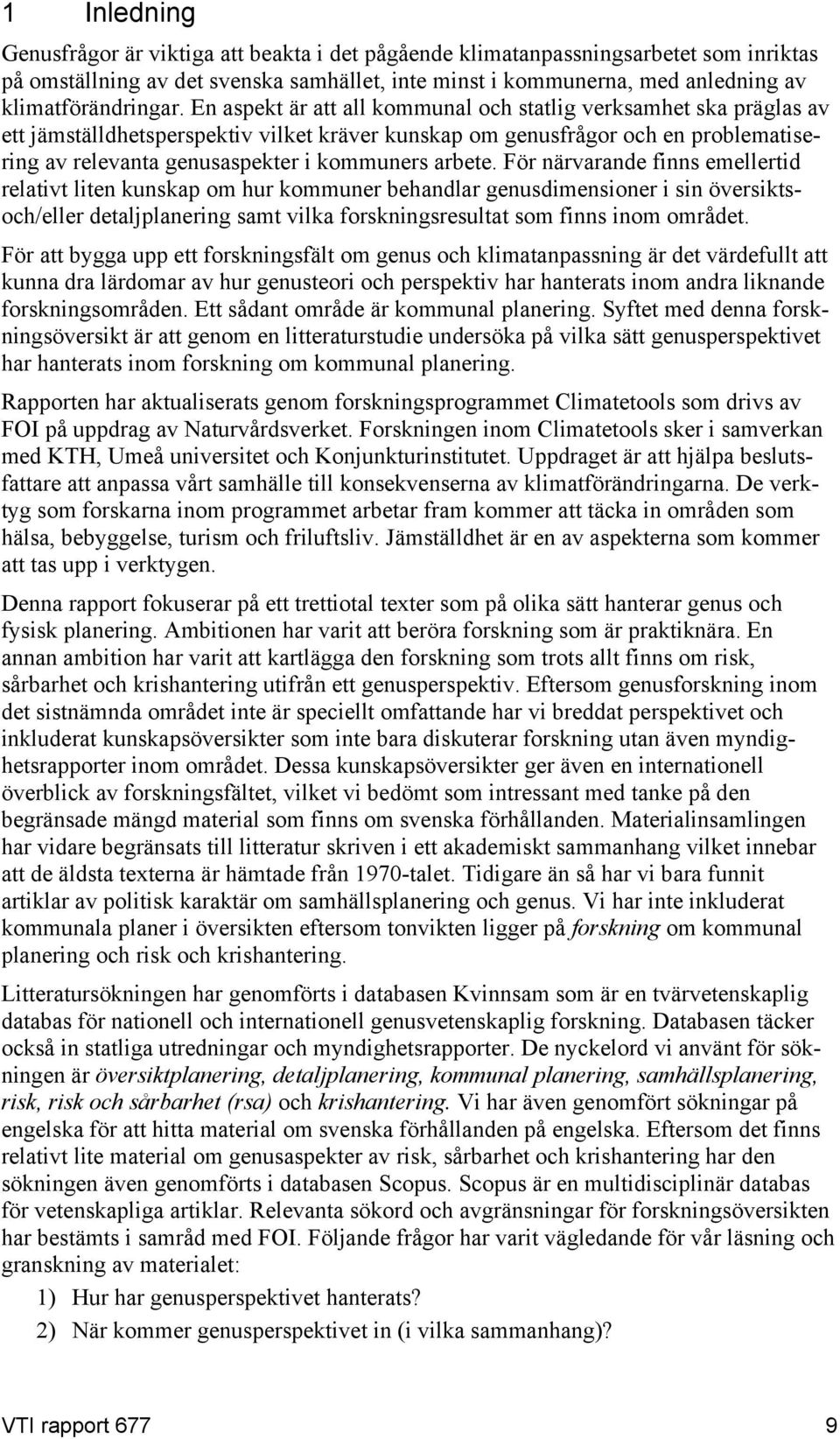 En aspekt är att all kommunal och statlig verksamhet ska präglas av ett jämställdhetsperspektiv vilket kräver kunskap om genusfrågor och en problematisering av relevanta genusaspekter i kommuners