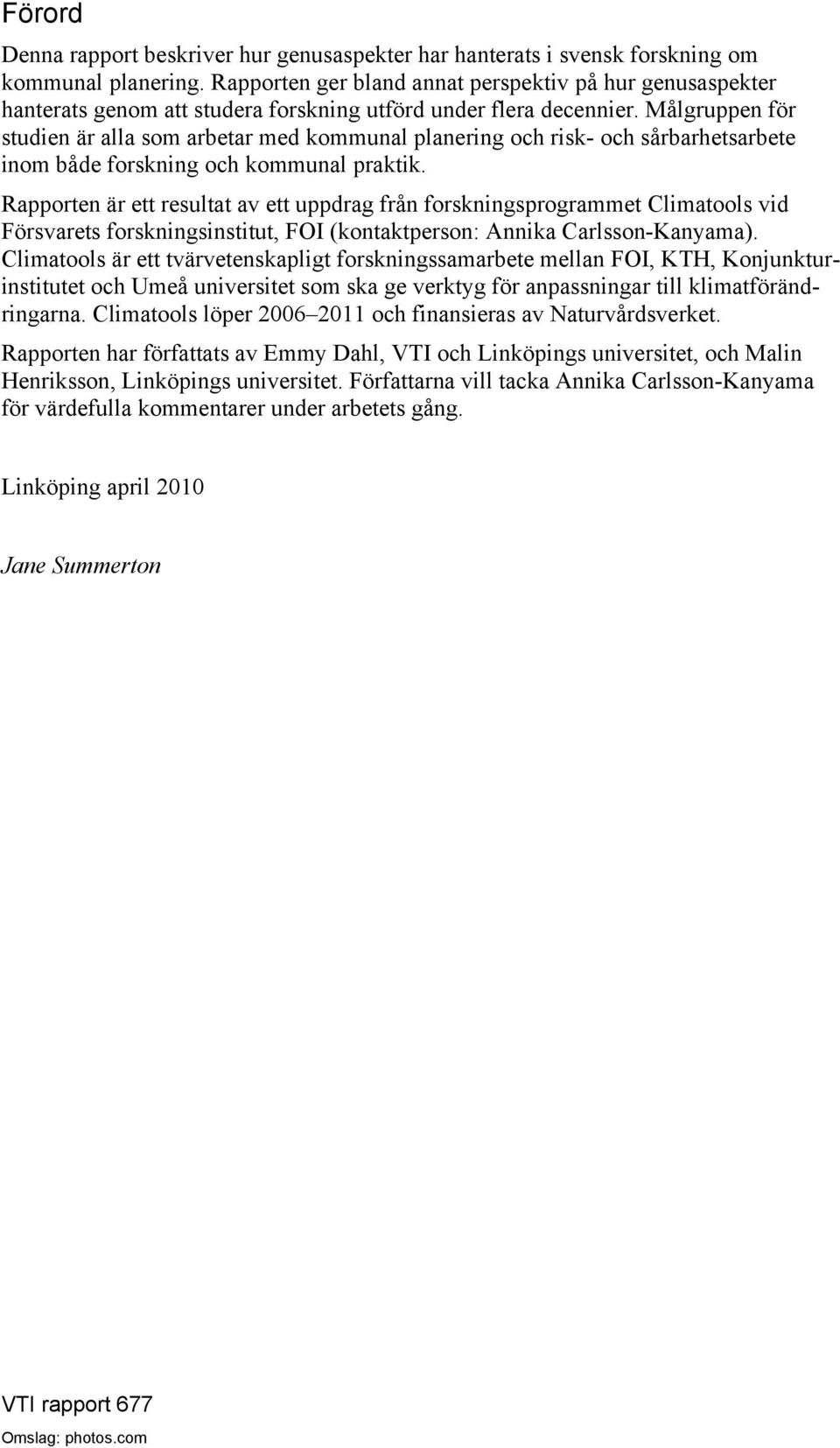 Målgruppen för studien är alla som arbetar med kommunal planering och risk- och sårbarhetsarbete inom både forskning och kommunal praktik.