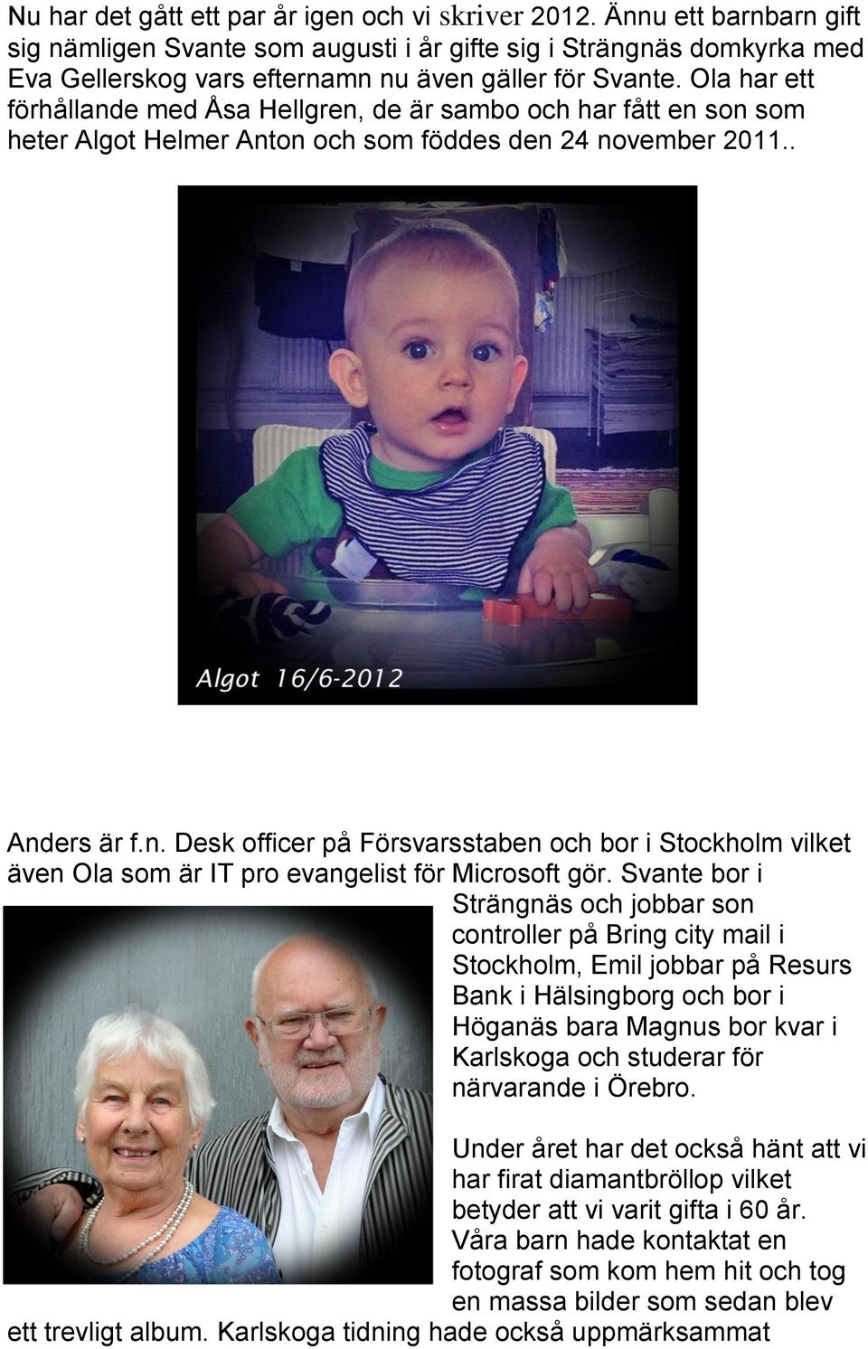 Ola har ett förhållande med Åsa Hellgren, de är sambo och har fått en son som heter Algot Helmer Anton och som föddes den 24 november 2011.. Anders är f.n. Desk officer på Försvarsstaben och bor i Stockholm vilket även Ola som är IT pro evangelist för Microsoft gör.