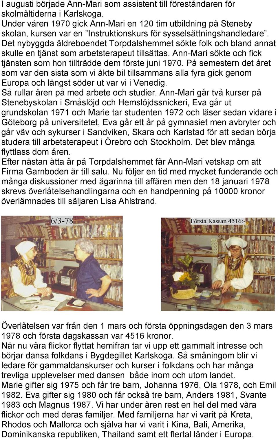 Det nybyggda äldreboendet Torpdalshemmet sökte folk och bland annat skulle en tjänst som arbetsterapeut tillsättas. Ann-Mari sökte och fick tjänsten som hon tillträdde dem förste juni 1970.