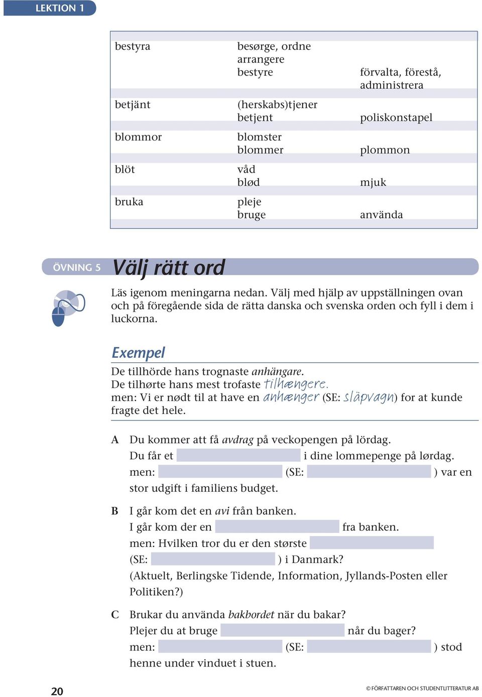 Exempel De tillhörde hans trognaste anhängare. De tilhørte hans mest trofaste tilhængere. men: Vi er nødt til at have en anhænger (SE: släpvagn) for at kunde fragte det hele.