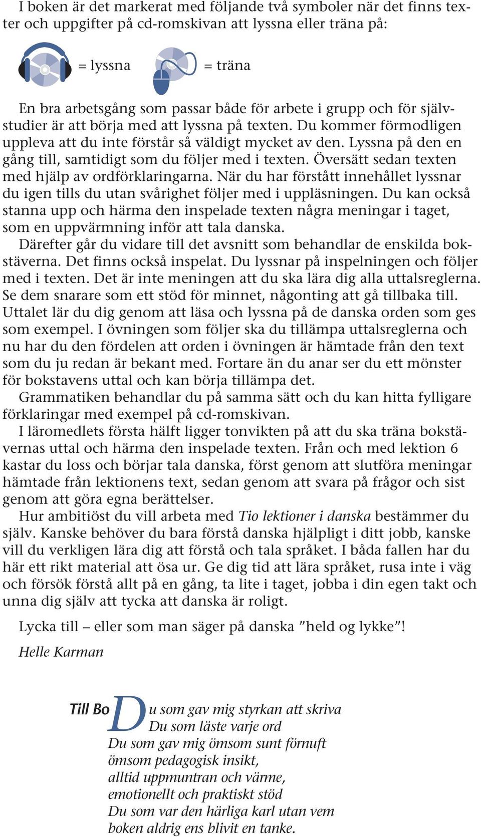 Översätt sedan texten med hjälp av ordförklaringarna. När du har förstått innehållet lyssnar du igen tills du utan svårighet följer med i uppläsningen.