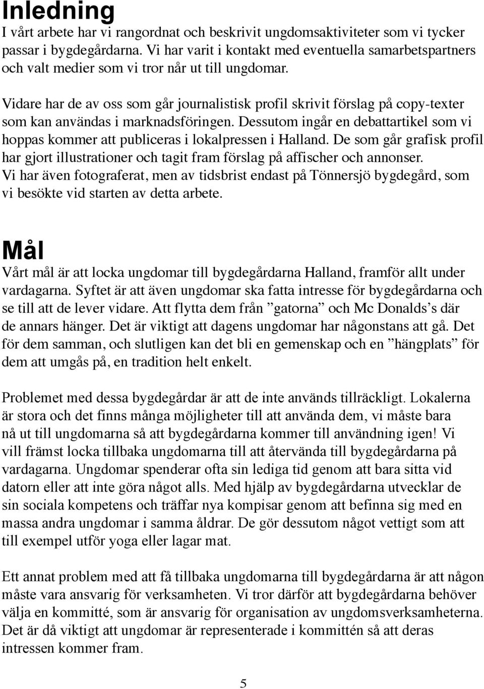 Vidare har de av oss som går journalistisk profil skrivit förslag på copy-texter som kan användas i marknadsföringen.