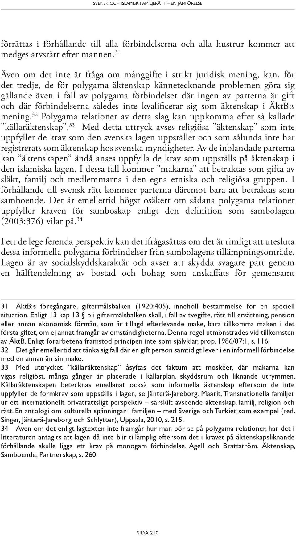 ingen av parterna är gift och där förbindelserna således inte kvalificerar sig som äktenskap i ÄktB:s mening. 32 Polygama relationer av detta slag kan uppkomma efter så kallade källaräktenskap.