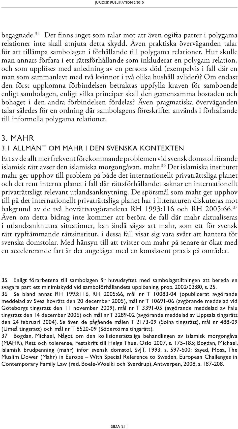 Hur skulle man annars förfara i ett rättsförhållande som inkluderar en polygam relation, och som upplöses med anledning av en persons död (exempelvis i fall där en man som sammanlevt med två kvinnor