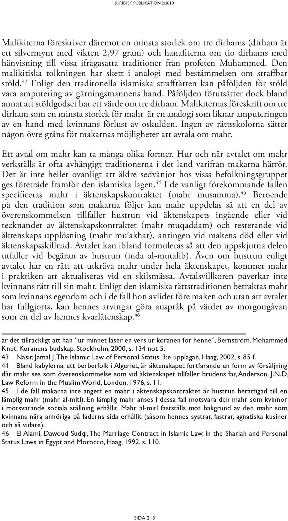 43 Enligt den traditonella islamiska straffrätten kan påföljden för stöld vara amputering av gärningsmannens hand. Påföljden förutsätter dock bland annat att stöldgodset har ett värde om tre dirham.