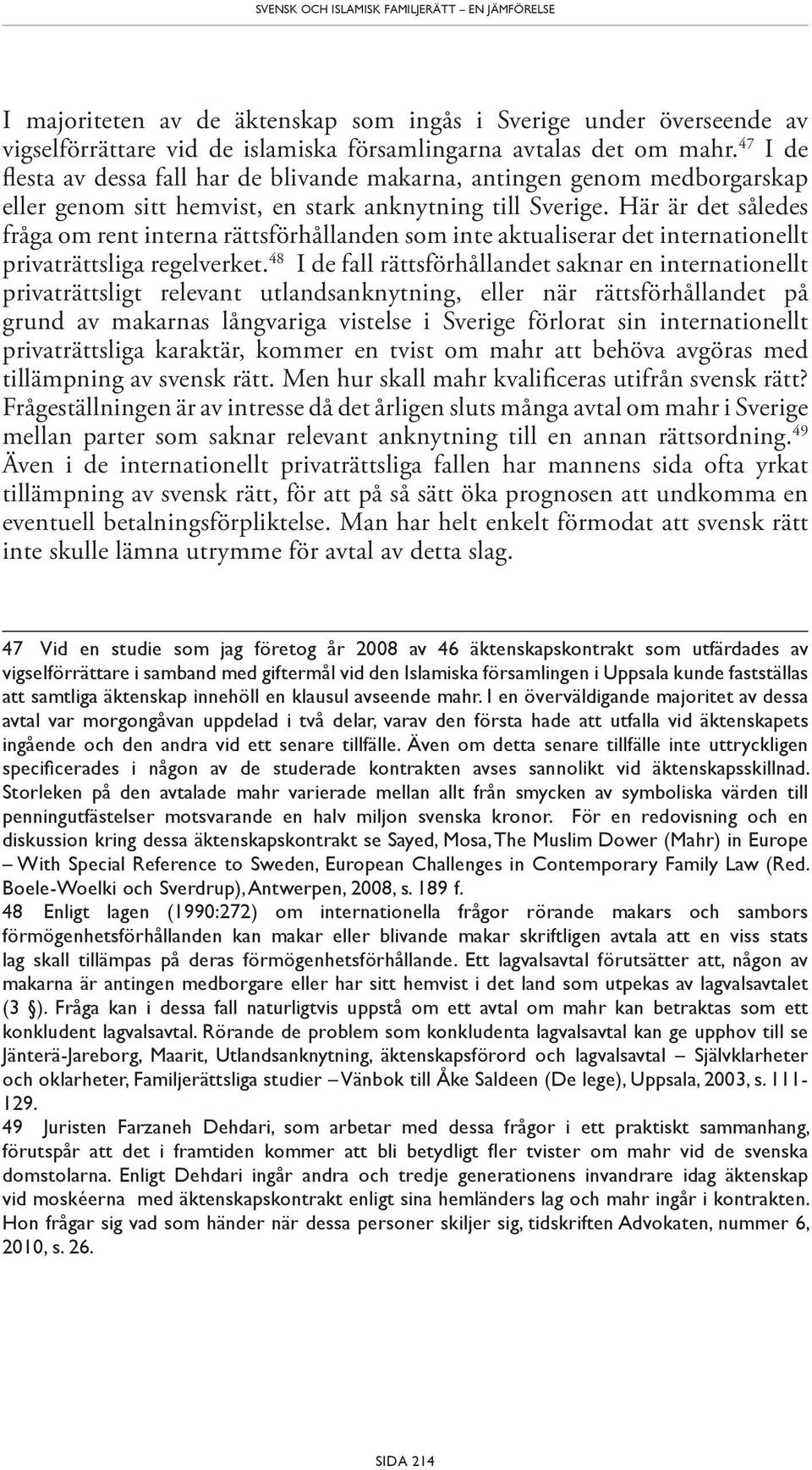 Här är det således fråga om rent interna rättsförhållanden som inte aktualiserar det internationellt privaträttsliga regelverket.