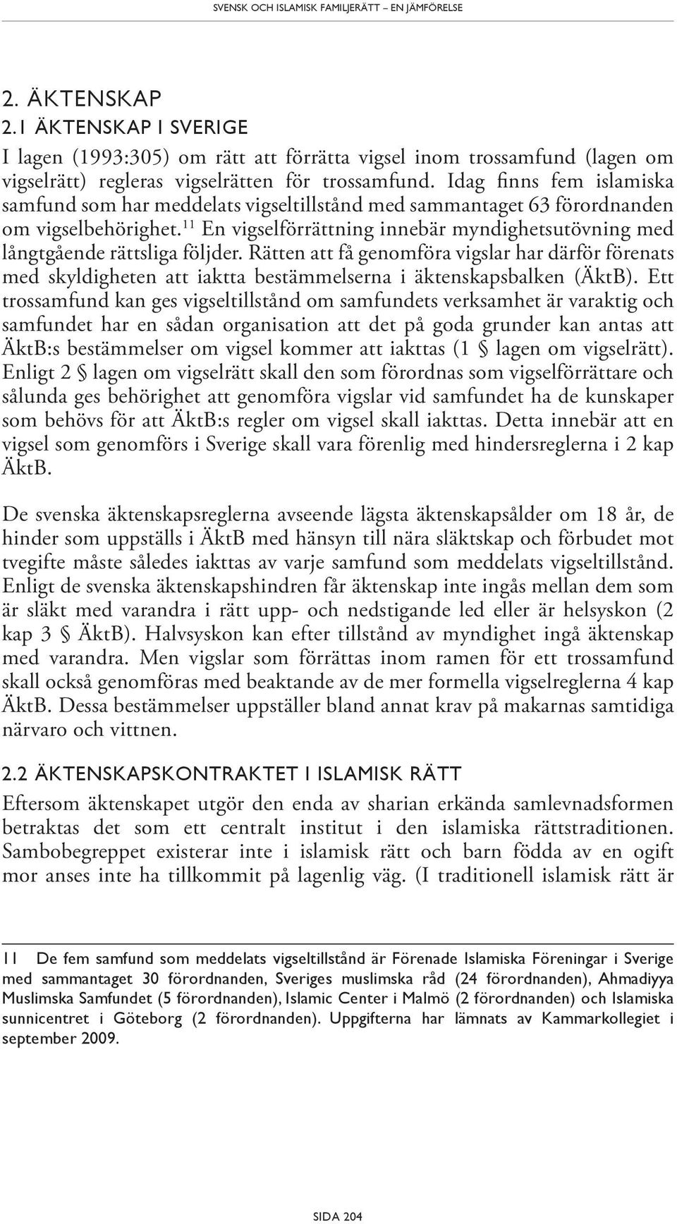 Idag finns fem islamiska samfund som har meddelats vigseltillstånd med sammantaget 63 förordnanden om vigselbehörighet.