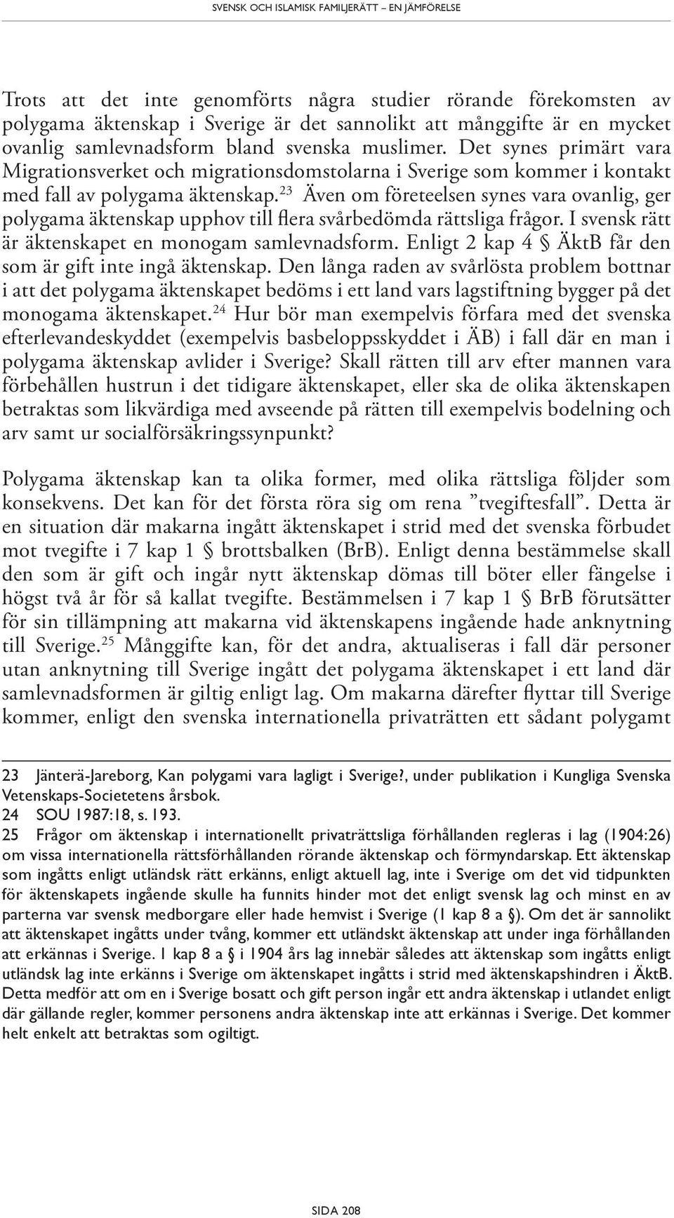 23 Även om företeelsen synes vara ovanlig, ger polygama äktenskap upphov till flera svårbedömda rättsliga frågor. I svensk rätt är äktenskapet en monogam samlevnadsform.