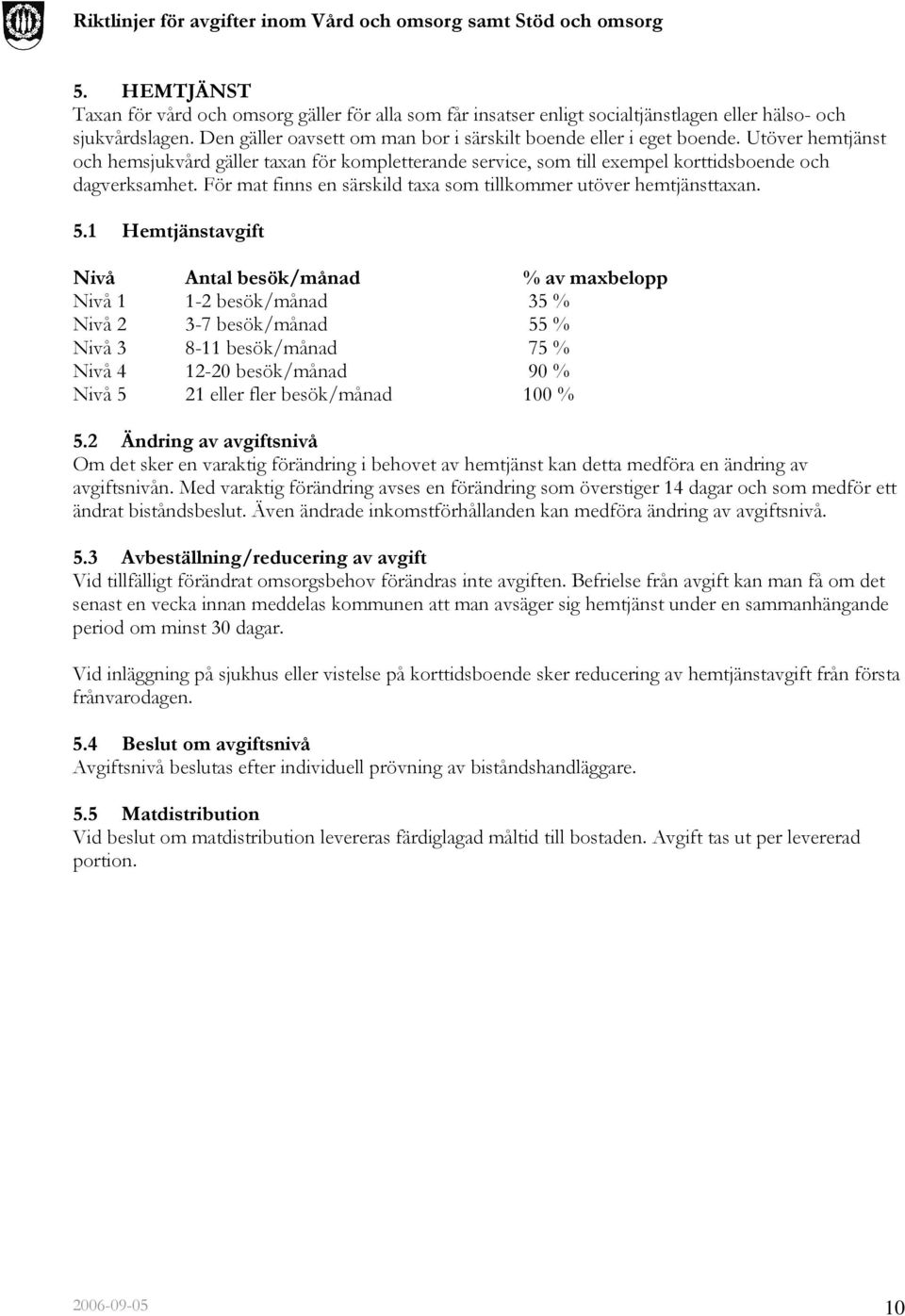 1 Hemtjänstavgift Nivå Antal besök/månad % av maxbelopp Nivå 1 1-2 besök/månad 35 % Nivå 2 3-7 besök/månad 55 % Nivå 3 8-11 besök/månad 75 % Nivå 4 12-20 besök/månad 90 % Nivå 5 21 eller fler