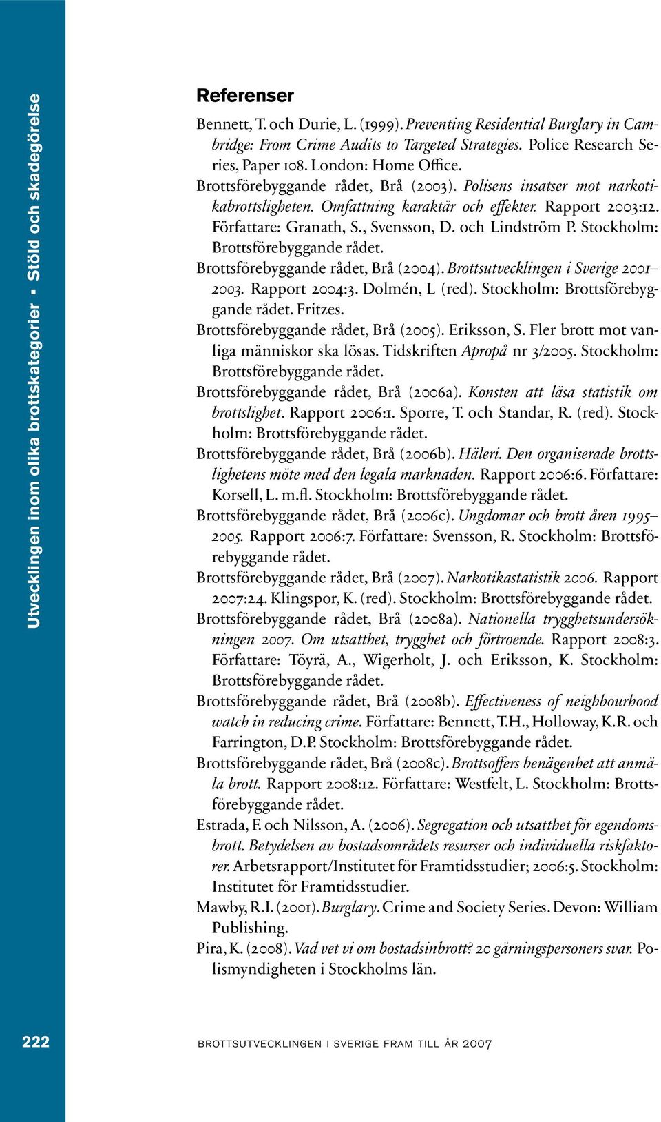 Författare: Granath, S., Svensson, D. och Lindström P. Stockholm: Brottsförebyggande rådet. Brottsförebyggande rådet, Brå (2004). Brottsutvecklingen i Sverige 2001 2003. Rapport 2004:3.