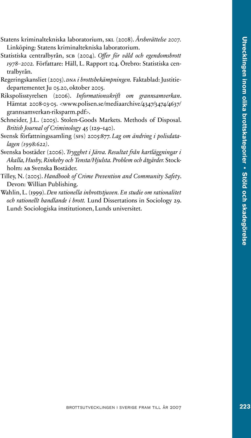 Faktablad: Justitiedepartementet Ju 05.20, oktober 2005. Rikspolisstyrelsen (2006). Informationsskrift om grannsamverkan. Hämtat 2008-03-05. <www.polisen.