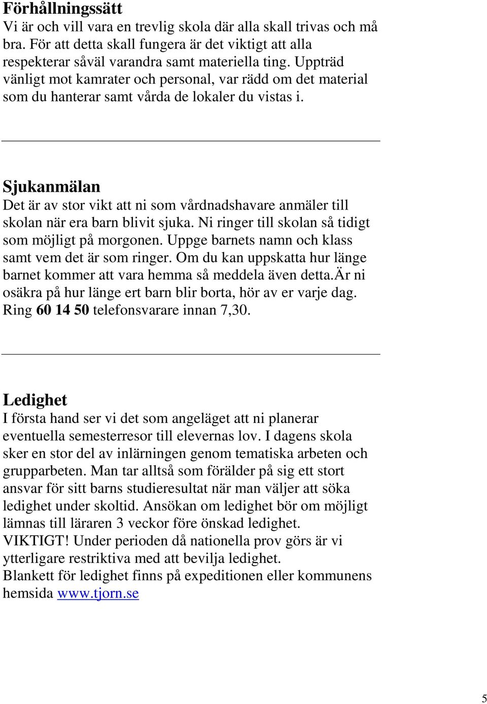 Sjukanmälan Det är av stor vikt att ni som vårdnadshavare anmäler till skolan när era barn blivit sjuka. Ni ringer till skolan så tidigt som möjligt på morgonen.