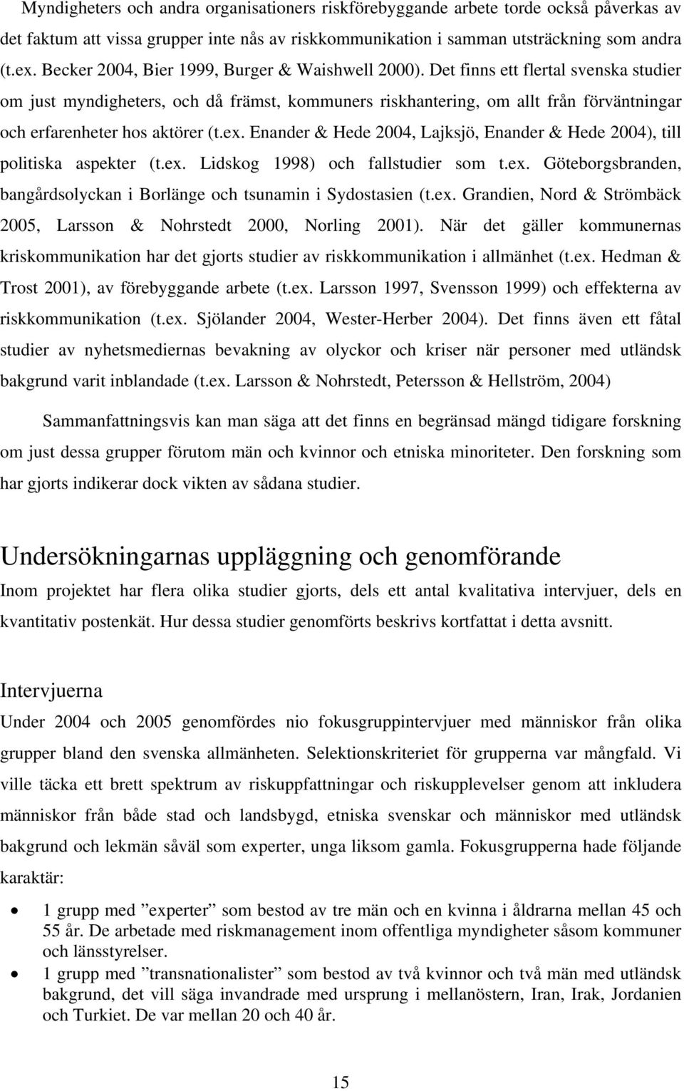 Det finns ett flertal svenska studier om just myndigheters, och då främst, kommuners riskhantering, om allt från förväntningar och erfarenheter hos aktörer (t.ex.