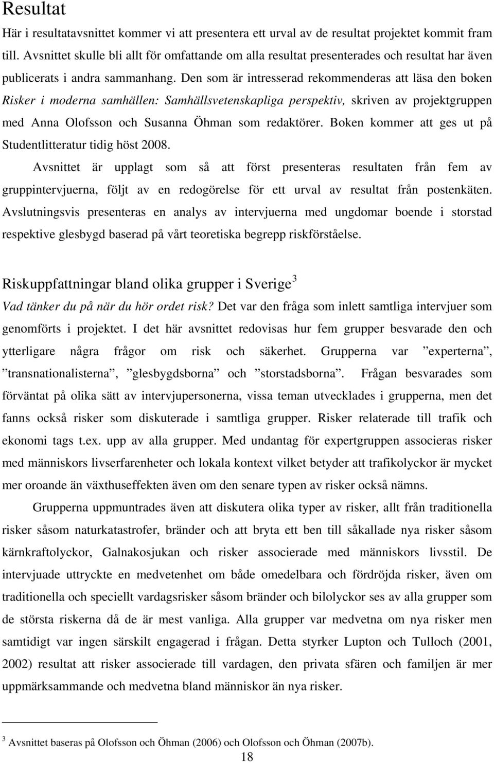 Den som är intresserad rekommenderas att läsa den boken Risker i moderna samhällen: Samhällsvetenskapliga perspektiv, skriven av projektgruppen med Anna Olofsson och Susanna Öhman som redaktörer.