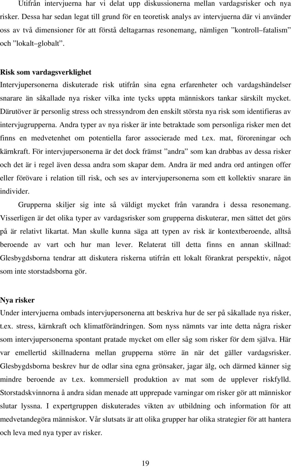 Risk som vardagsverklighet Intervjupersonerna diskuterade risk utifrån sina egna erfarenheter och vardagshändelser snarare än såkallade nya risker vilka inte tycks uppta människors tankar särskilt