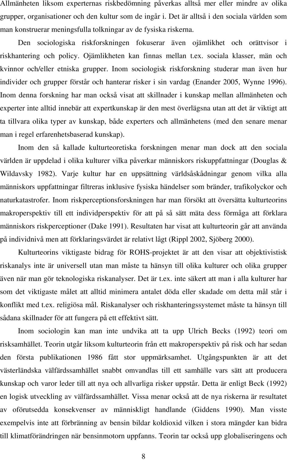 Den sociologiska riskforskningen fokuserar även ojämlikhet och orättvisor i riskhantering och policy. Ojämlikheten kan finnas mellan t.ex. sociala klasser, män och kvinnor och/eller etniska grupper.