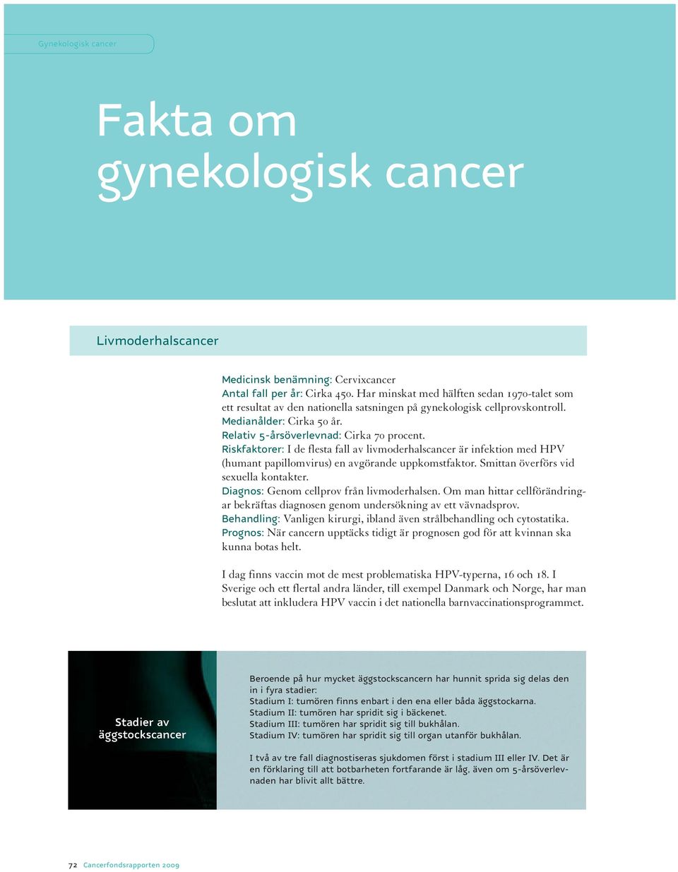 Riskfaktorer: I de flesta fall av livmoderhalscancer är infektion med HPV (humant papillomvirus) en avgörande uppkomstfaktor. Smittan överförs vid sexuella kontakter.