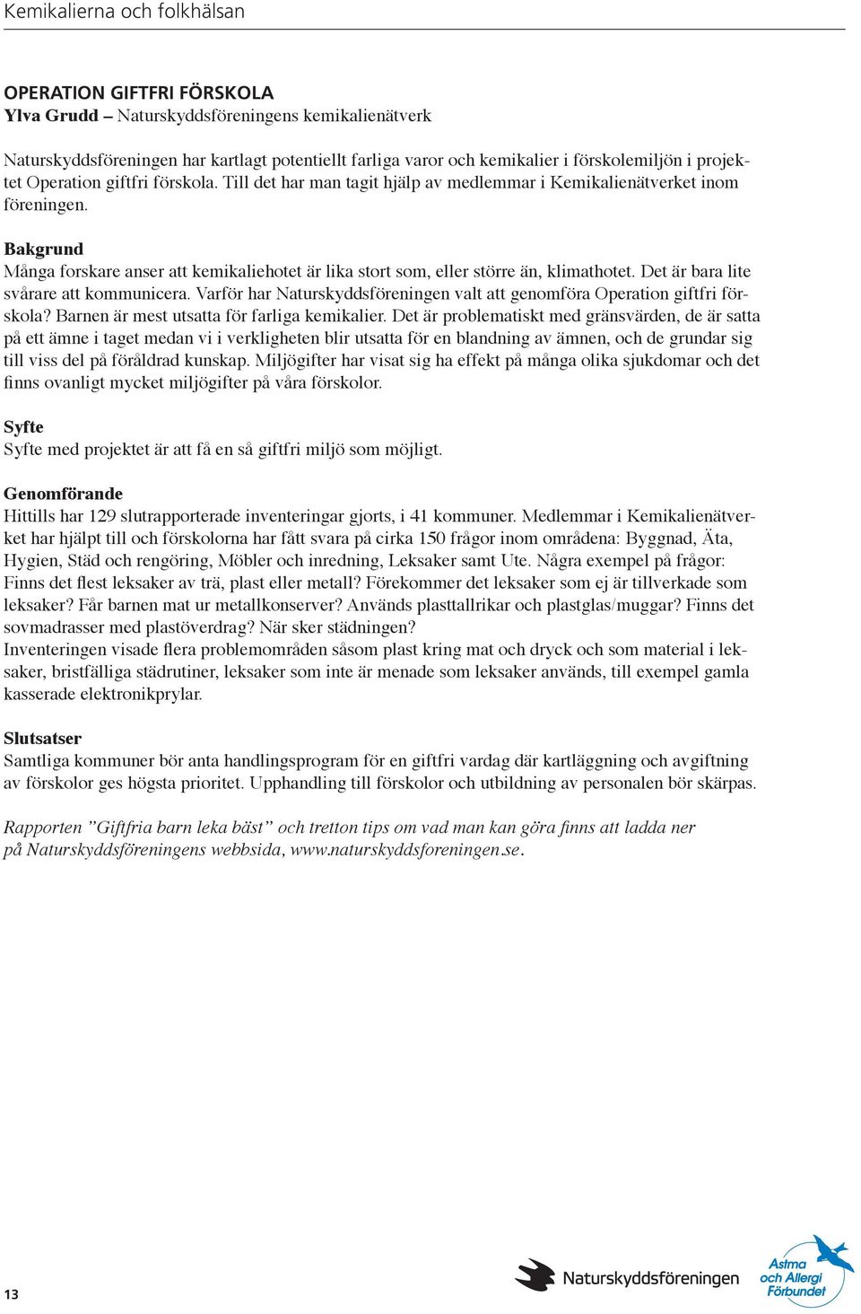 Det är bara lite svårare att kommunicera. Varför har Naturskyddsföreningen valt att genomföra Operation giftfri förskola? Barnen är mest utsatta för farliga kemikalier.