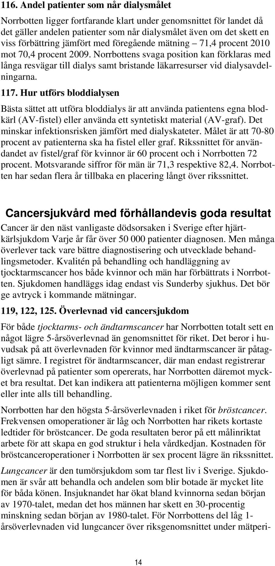 117. Hur utförs bloddialysen Bästa sättet att utföra bloddialys är att använda patientens egna blodkärl (AV-fistel) eller använda ett syntetiskt material (AV-graf).