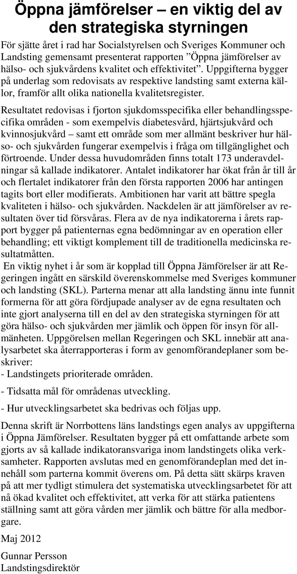 Resultatet redovisas i fjorton sjukdomsspecifika eller behandlingsspecifika områden - som exempelvis diabetesvård, hjärtsjukvård och kvinnosjukvård samt ett område som mer allmänt beskriver hur