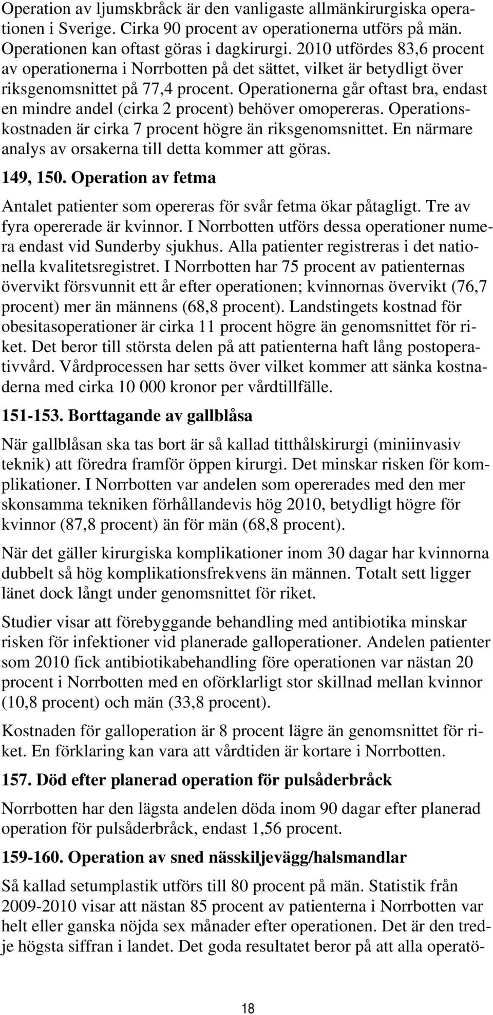 Operationerna går oftast bra, endast en mindre andel (cirka 2 procent) behöver omopereras. Operationskostnaden är cirka 7 procent högre än riksgenomsnittet.