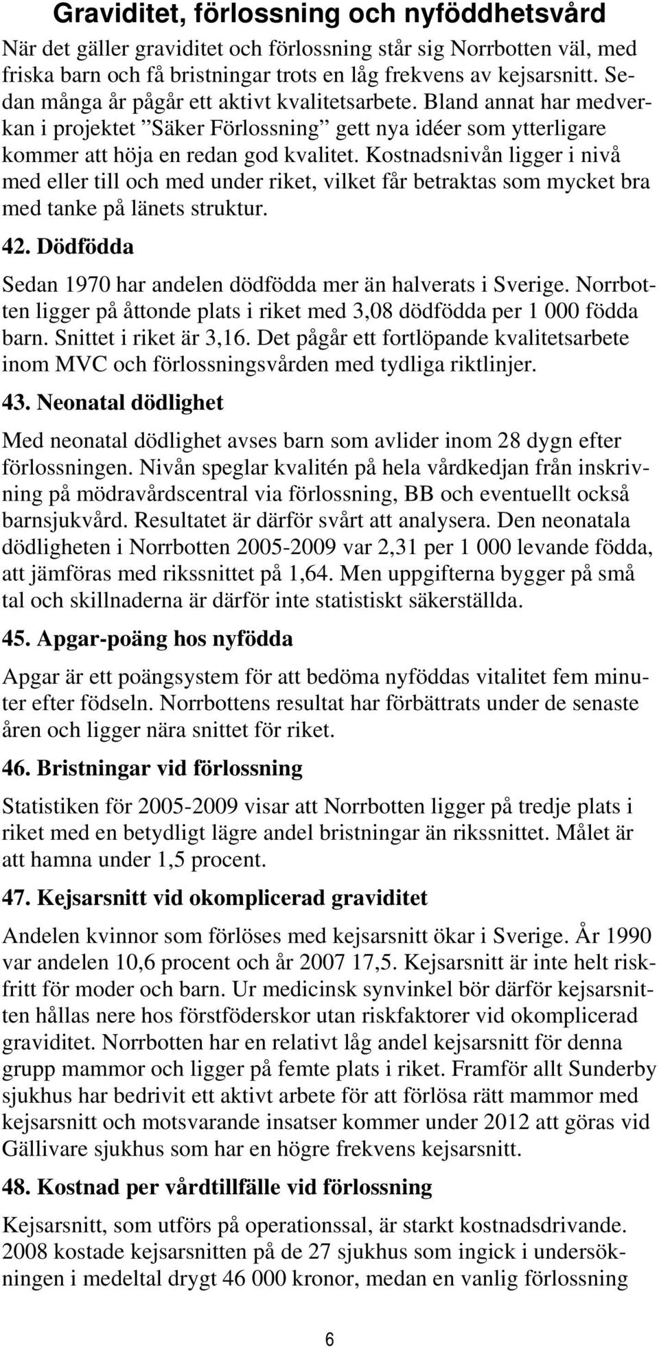 Kostnadsnivån ligger i nivå med eller till och med under riket, vilket får betraktas som mycket bra med tanke på länets struktur. 42.