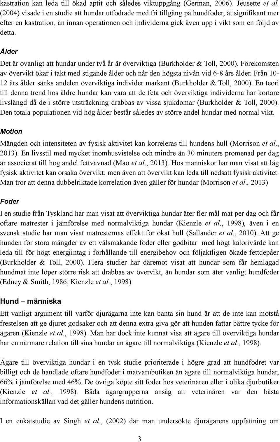 Ålder Det är ovanligt att hundar under två år är överviktiga (Burkholder & Toll, 2000). Förekomsten av övervikt ökar i takt med stigande ålder och når den högsta nivån vid 6-8 års ålder.