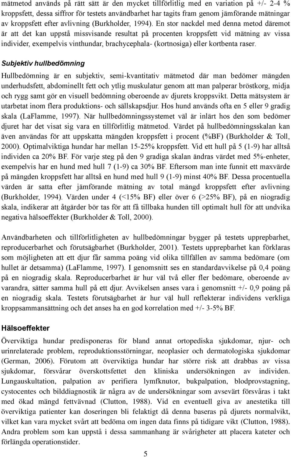 En stor nackdel med denna metod däremot är att det kan uppstå missvisande resultat på procenten kroppsfett vid mätning av vissa individer, exempelvis vinthundar, brachycephala- (kortnosiga) eller