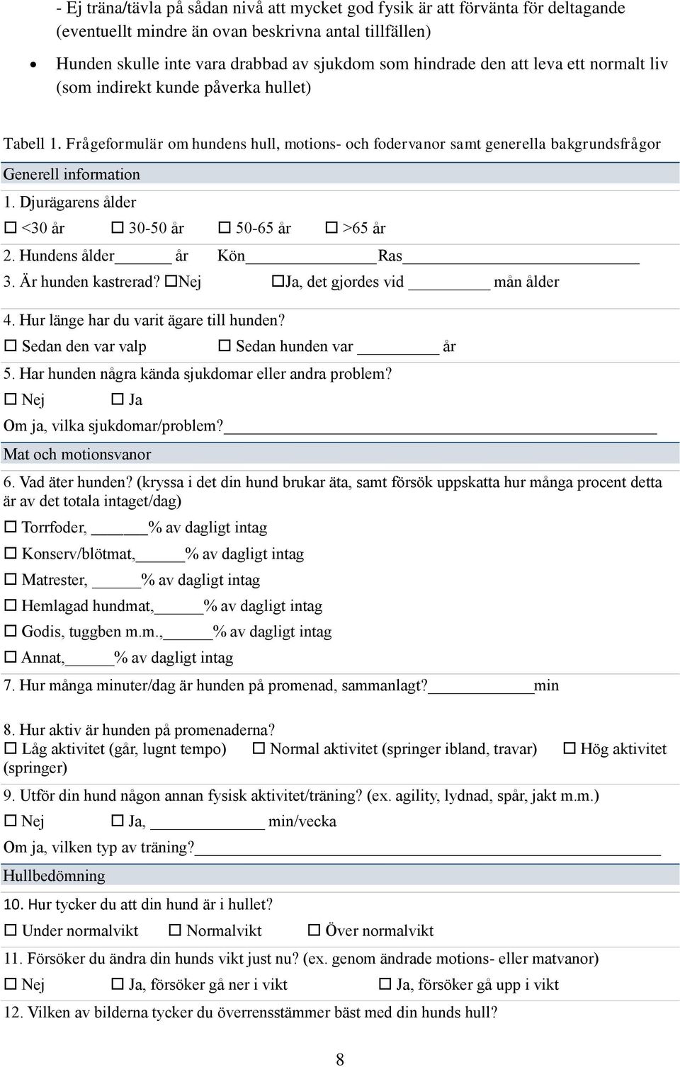 Djurägarens ålder <30 år 30-50 år 50-65 år >65 år 2. Hundens ålder år Kön Ras 3. Är hunden kastrerad? Nej Ja, det gjordes vid mån ålder 4. Hur länge har du varit ägare till hunden?