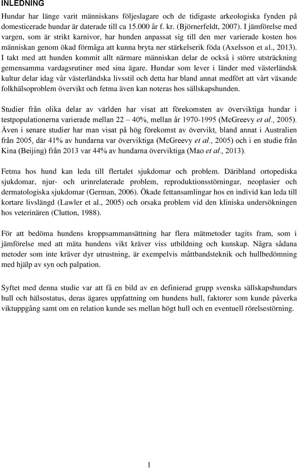 I takt med att hunden kommit allt närmare människan delar de också i större utsträckning gemensamma vardagsrutiner med sina ägare.