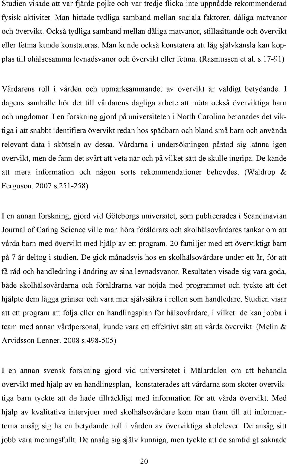 Man kunde också konstatera att låg självkänsla kan kopplas till ohälsosamma levnadsvanor och övervikt eller fetma. (Rasmussen et al. s.17-91) Vårdarens roll i vården och upmärksammandet av övervikt är väldigt betydande.