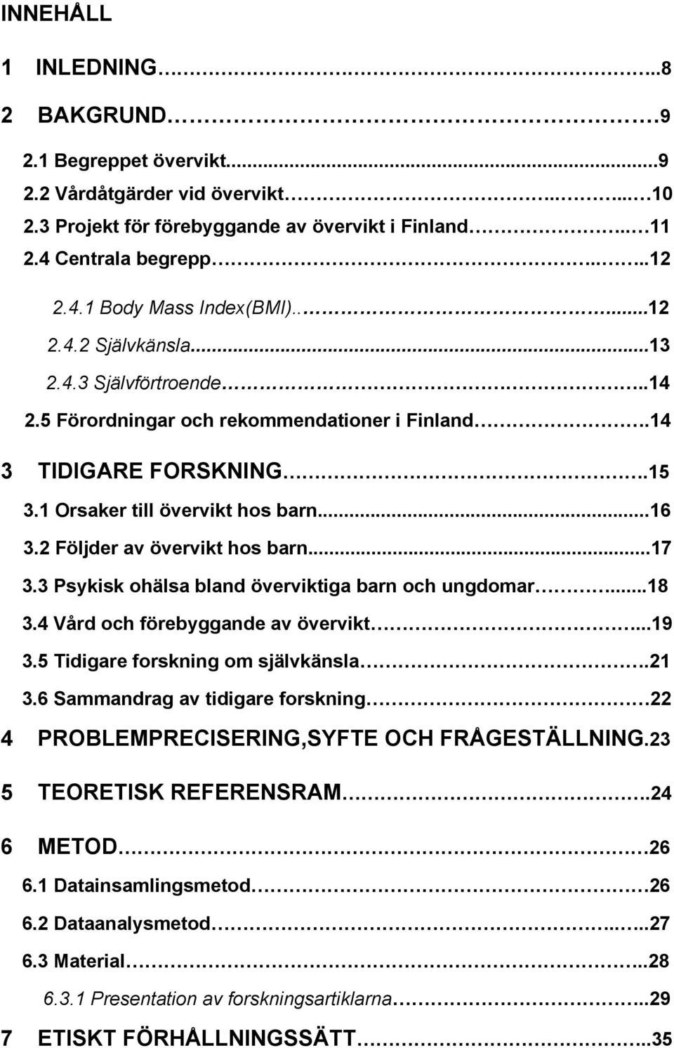 2 Följder av övervikt hos barn...17 3.3 Psykisk ohälsa bland överviktiga barn och ungdomar...18 3.4 Vård och förebyggande av övervikt...19 3.5 Tidigare forskning om självkänsla.21 3.