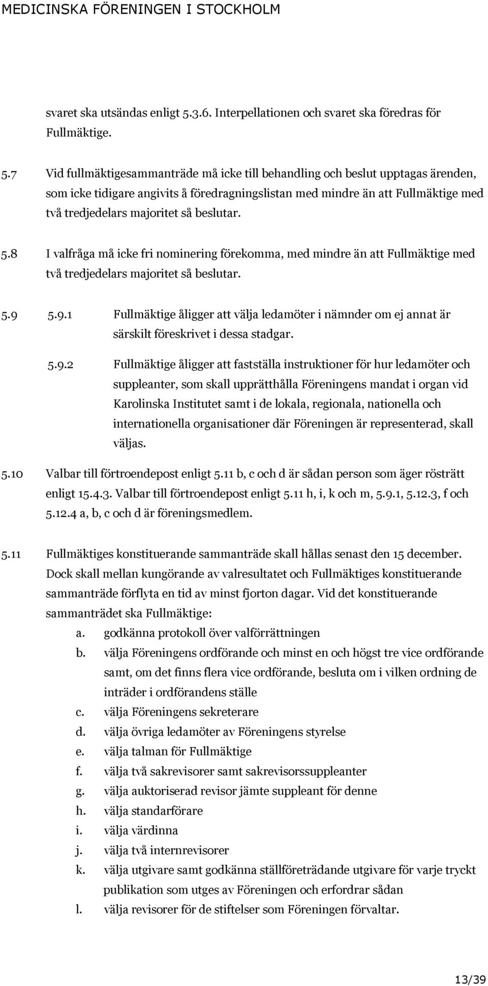 7 Vid fullmäktigesammanträde må icke till behandling och beslut upptagas ärenden, som icke tidigare angivits å föredragningslistan med mindre än att Fullmäktige med två tredjedelars majoritet så