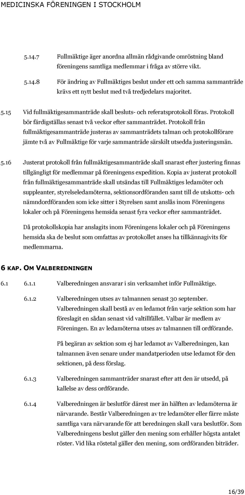 Protokoll från fullmäktigesammanträde justeras av sammanträdets talman och protokollförare jämte två av Fullmäktige för varje sammanträde särskilt utsedda justeringsmän. 5.