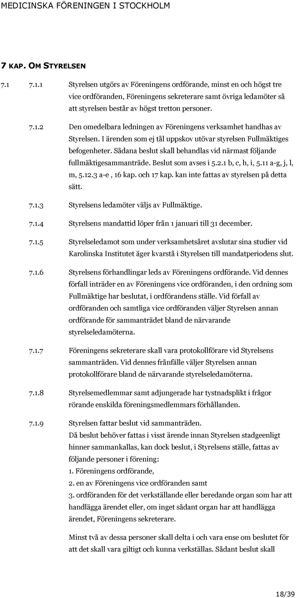 I ärenden som ej tål uppskov utövar styrelsen Fullmäktiges befogenheter. Sådana beslut skall behandlas vid närmast följande fullmäktigesammanträde. Beslut som avses i 5.2.1 b, c, h, i, 5.