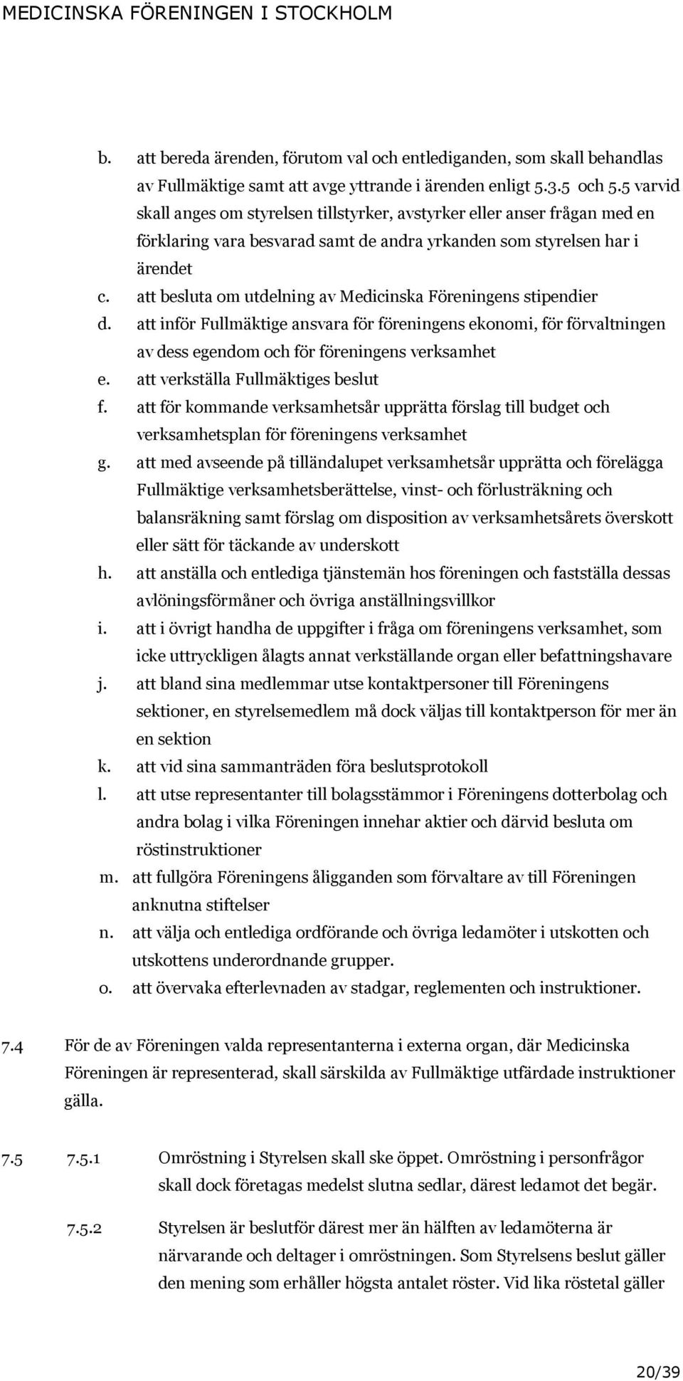 att besluta om utdelning av Medicinska Föreningens stipendier d. att inför Fullmäktige ansvara för föreningens ekonomi, för förvaltningen av dess egendom och för föreningens verksamhet e.