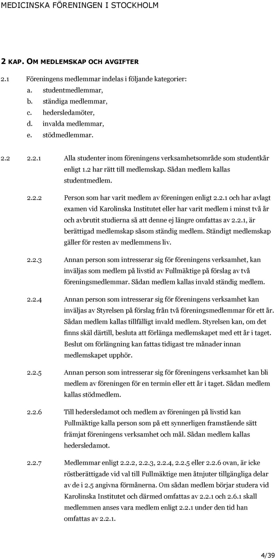 2.1, är berättigad medlemskap såsom ständig medlem. Ständigt medlemskap gäller för resten av medlemmens liv. 2.2.3 Annan person som intresserar sig för föreningens verksamhet, kan inväljas som medlem på livstid av Fullmäktige på förslag av två föreningsmedlemmar.