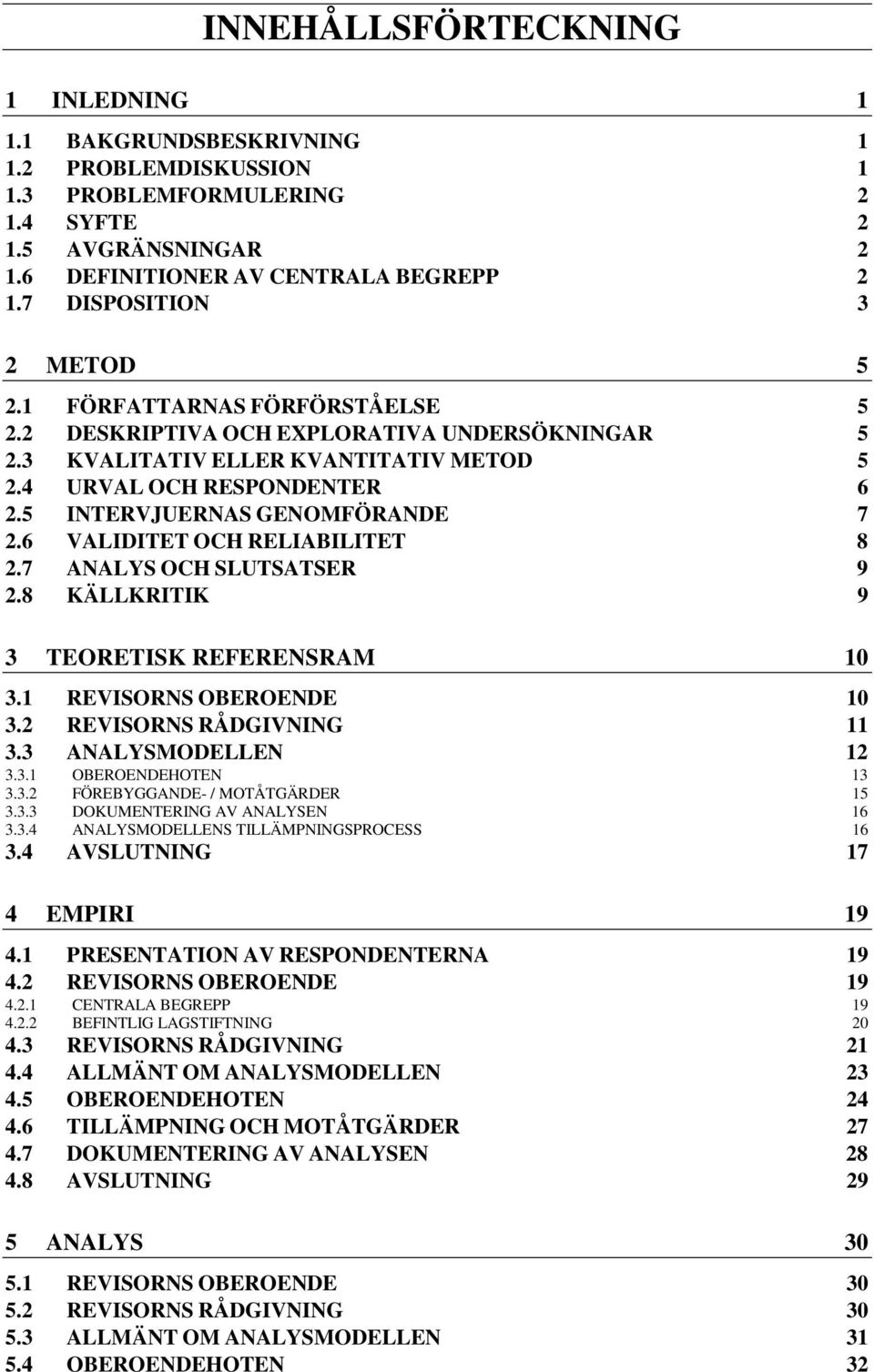 5 INTERVJUERNAS GENOMFÖRANDE 7 2.6 VALIDITET OCH RELIABILITET 8 2.7 ANALYS OCH SLUTSATSER 9 2.8 KÄLLKRITIK 9 3 TEORETISK REFERENSRAM 10 3.1 REVISORNS OBEROENDE 10 3.2 REVISORNS RÅDGIVNING 11 3.