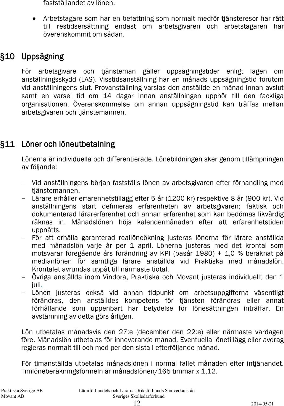 Provanställning varslas den anställde en månad innan avslut samt en varsel tid om 14 dagar innan anställningen upphör till den fackliga organisationen.