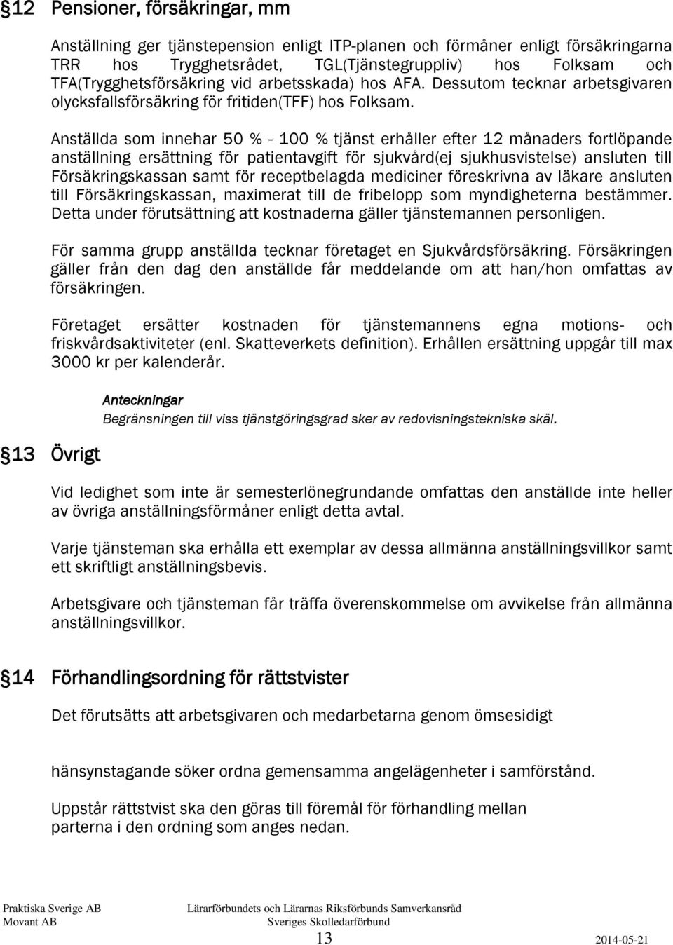 Anställda som innehar 50 % - 100 % tjänst erhåller efter 12 månaders fortlöpande anställning ersättning för patientavgift för sjukvård(ej sjukhusvistelse) ansluten till Försäkringskassan samt för