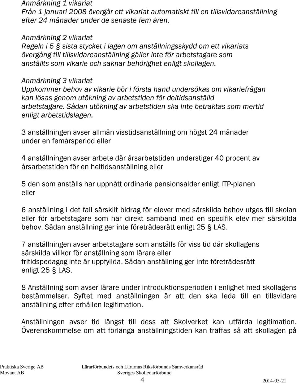 behörighet enligt skollagen. Anmärkning 3 vikariat Uppkommer behov av vikarie bör i första hand undersökas om vikariefrågan kan lösas genom utökning av arbetstiden för deltidsanställd arbetstagare.