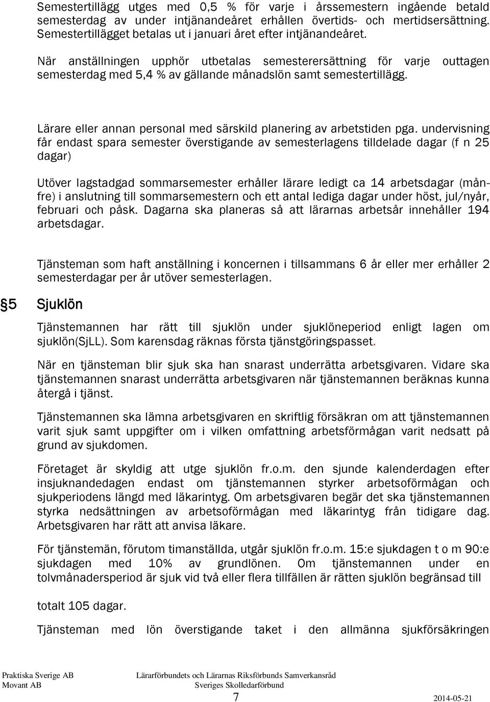 När anställningen upphör utbetalas semesterersättning för varje outtagen semesterdag med 5,4 % av gällande månadslön samt semestertillägg.